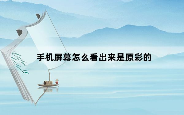 手机屏幕怎么看出来是原彩的_手机原彩显示是什么