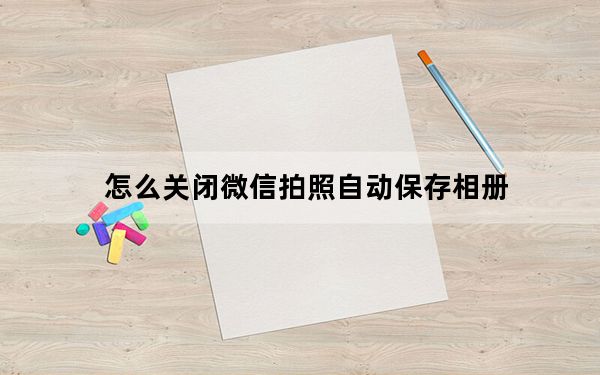怎么关闭微信拍照自动保存相册_微信扫一扫能自动拍照吗