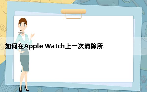 如何在Apple Watch上一次清除所有通知