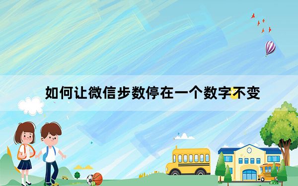 如何让微信步数停在一个数字不变_对方微信步数怎么不变