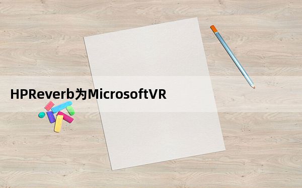 HPReverb为MicrosoftVR带来了高分辨率