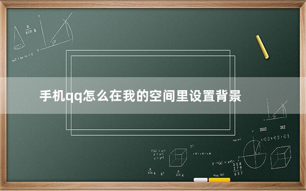 手机qq怎么在我的空间里设置背景_手机qq怎么设置空间背景