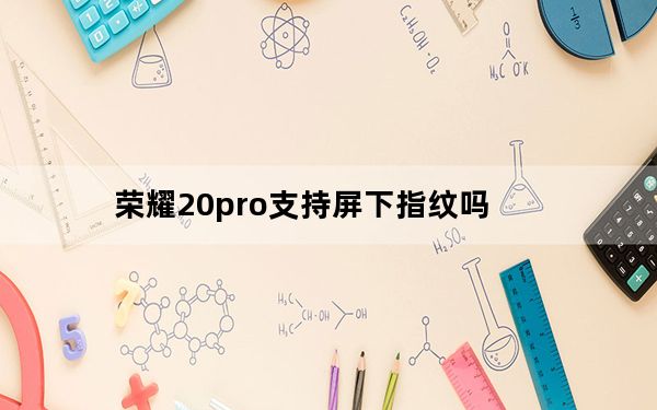 荣耀20pro支持屏下指纹吗_荣耀20pro支持屏下指纹吗