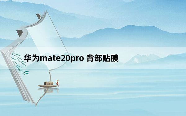 华为mate20pro 背部贴膜_华为mate20pro不贴膜行吗