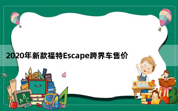 2020年新款福特Escape跨界车售价26080美元