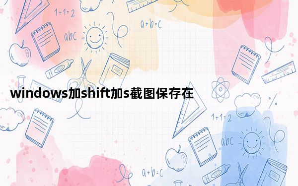 windows加shift加s截图保存在哪_win加shift加s截图保存在哪