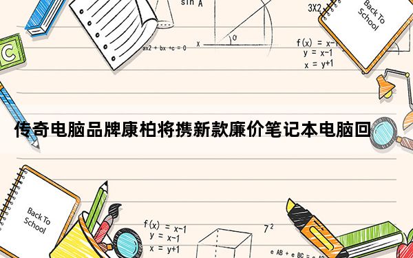 传奇电脑品牌康柏将携新款廉价笔记本电脑回归