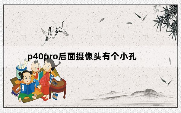 p40pro后面摄像头有个小孔_p40pro摄像头上一个小孔是干什么的