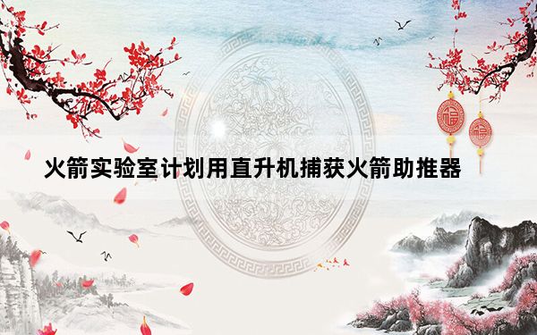 火箭实验室计划用直升机捕获火箭助推器