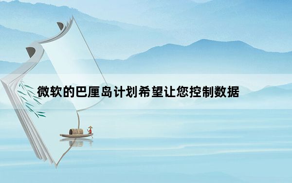 微软的巴厘岛计划希望让您控制数据