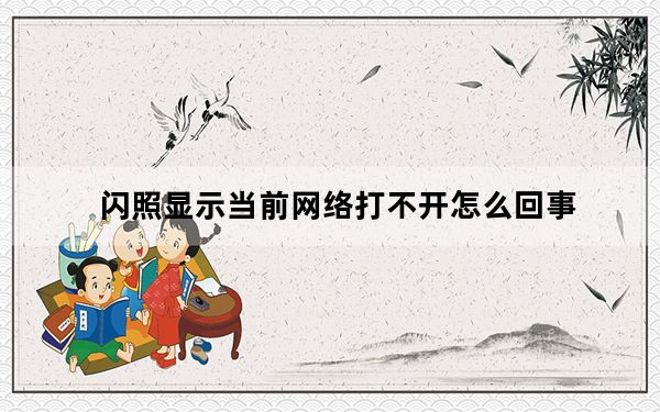 闪照显示当前网络打不开怎么回事_闪照打不开什么情况