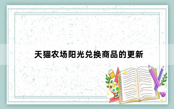 天猫农场阳光兑换商品的更新_天猫农场阳光会过期吗
