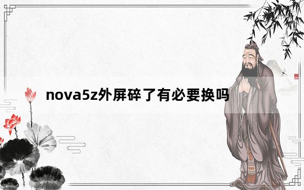 nova5z外屏碎了有必要换吗_nova5外屏碎了