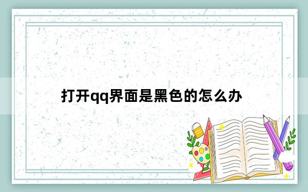 打开qq界面是黑色的怎么办_打开qq界面是黑色的怎么办