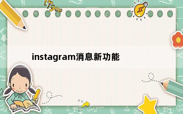 instagram消息新功能_Instagram的最新更新带来了一些期待已久的新功能