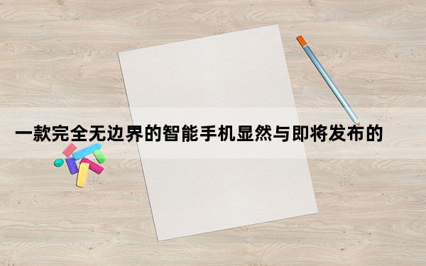 一款完全无边界的智能手机显然与即将发布的小米MIX 2相似