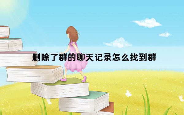 删除了群的聊天记录怎么找到群_微信删除该群的聊天记录群怎么没了