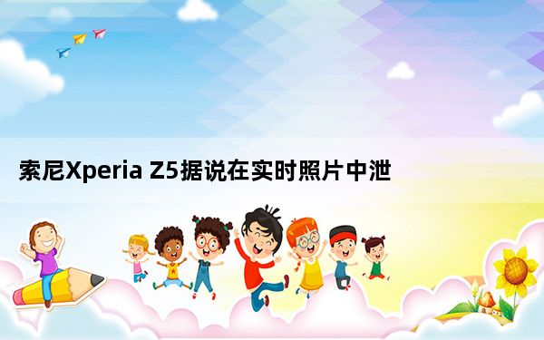 索尼Xperia Z5据说在实时照片中泄露