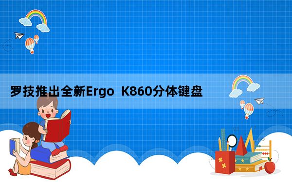 罗技推出全新Ergo  K860分体键盘挑战微软