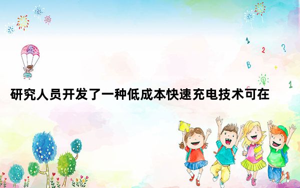 研究人员开发了一种低成本快速充电技术可在5分钟内从0-100%充电