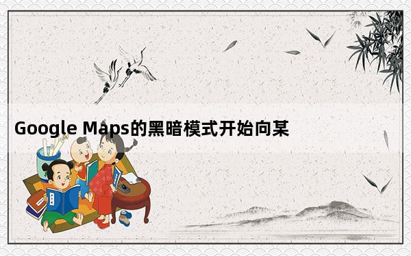 Google Maps的黑暗模式开始向某些Android用户推出