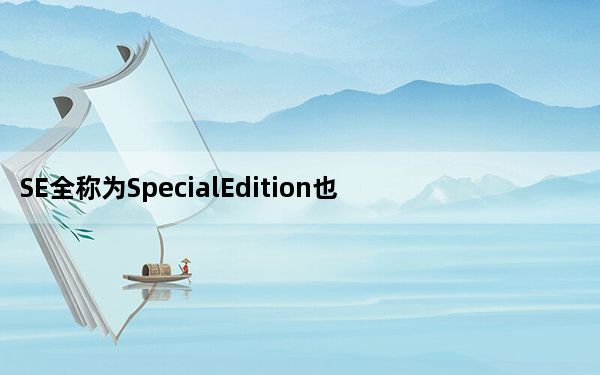 SE全称为SpecialEdition也就是特别版本