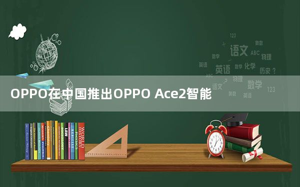 OPPO在中国推出OPPO Ace2智能手机