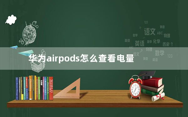华为airpods怎么查看电量_华为用airpods怎么显示电量