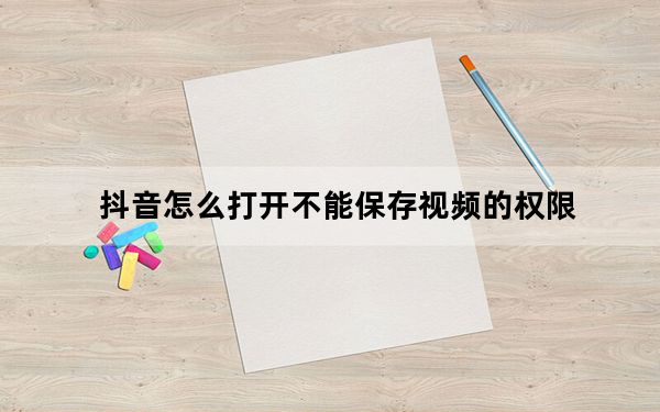 抖音怎么打开不能保存视频的权限_抖音怎么打开保存视频的权限