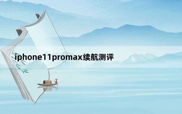 iphone11promax续航测评_iphone11pro续航时间