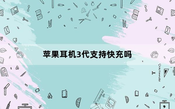 苹果耳机3代支持快充吗_苹果耳机3代什么时候出