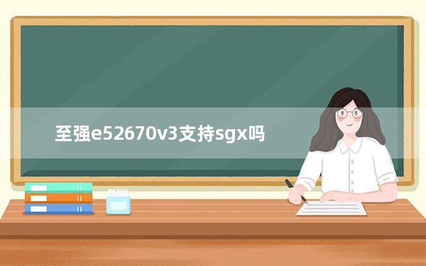 至强e52670v3支持sgx吗_e52670v3相当于什么cpu