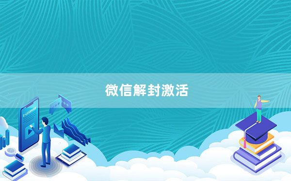 微信解封激活_微信自助解封激活失败怎么办