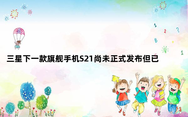 三星下一款旗舰手机S21尚未正式发布但已在海外开启了预订