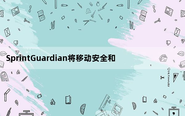 SprintGuardian将移动安全和安全应用程序引入Sprint
