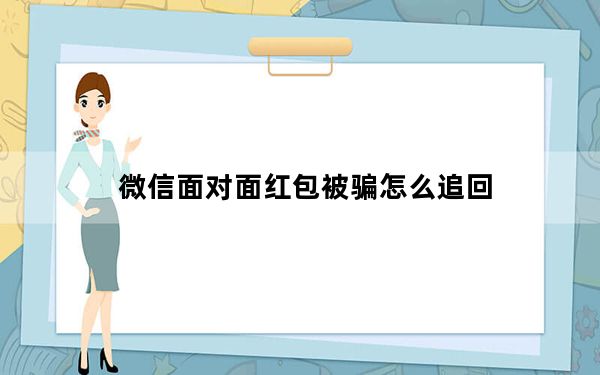 微信面对面红包被骗怎么追回_咋追回微信面对面红包