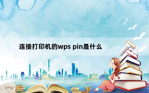 连接打印机的wps pin是什么_打印机的wpspin在哪