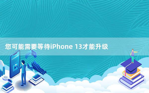 您可能需要等待iPhone 13才能升级此显示