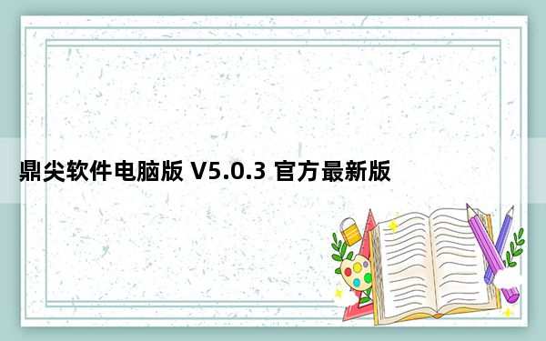 鼎尖软件电脑版 V5.0.3 官方最新版_鼎尖软件电脑版 V5.0.3 官方最新版免费下载
