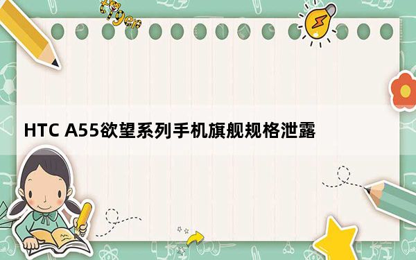 HTC A55欲望系列手机旗舰规格泄露