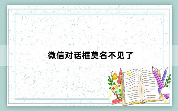 微信对话框莫名不见了_微信对话框莫名不见了