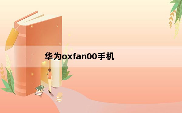 华为oxfan00手机_oxfan00是华为什么型号