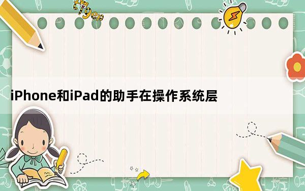 iPhone和iPad的助手在操作系统层面没有安卓集成