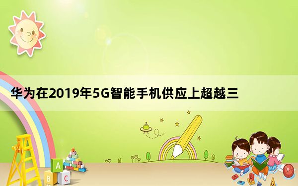 华为在2019年5G智能手机供应上超越三星