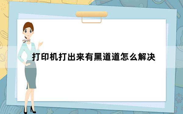 打印机打出来有黑道道怎么解决_打印机打出来有黑道道