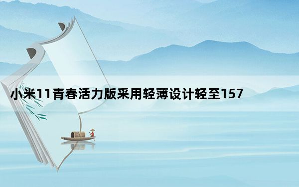 小米11青春活力版采用轻薄设计轻至157g薄至6.81mm