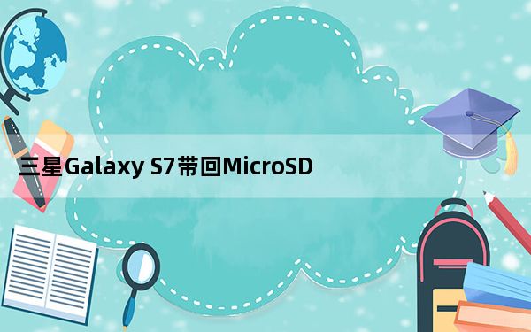 三星Galaxy S7带回MicroSD卡槽