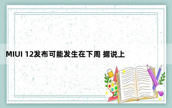 MIUI 12发布可能发生在下周 据说上映时间表也泄露了
