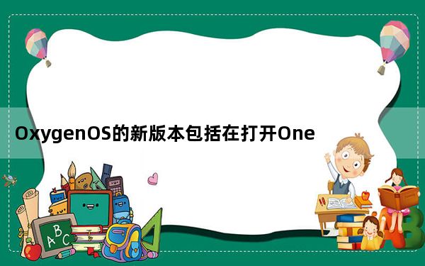 OxygenOS的新版本包括在打开OnePlusLogkit应用程序时修复黑屏错误的功能