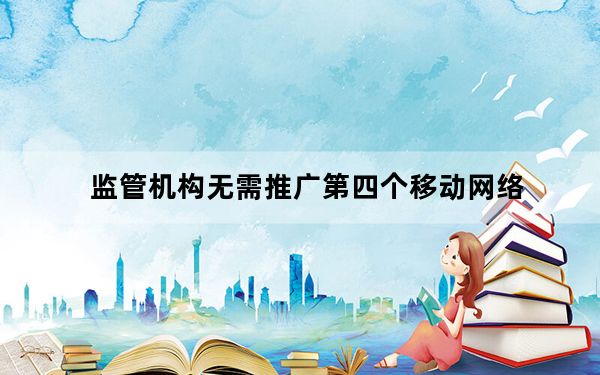 监管机构无需推广第四个移动网络